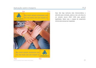 Aplicação sobre imagens                                                                                              11.2

                             a                                  a
                                                                    Caso não haja nenhuma área monocromática o

                              No non onon ononon on                 suficiente para contraste, pode-se criar uma faixa na
                                                                    cor   amarelo   escuro   (M20   Y100)   para   garantir
                              no no non on on noon o.
                                                                    legibilidade. Neste caso, o espaço de arejamento
                                                                    mínimo deve sempre ser respeitado.




      No non onon ononon on
      no no non on on noon o.
     a                                                      a
Manual de Identidade Visual do Hospital Geral de Pedreira                                                               23
 