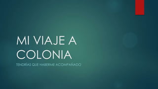 MI VIAJE A
COLONIA
TENDRÍAS QUE HABERME ACOMPAÑADO
 