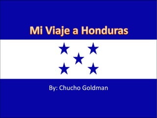 Mi Viaje a Honduras By: Chucho Goldman 