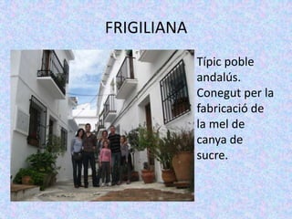 FRIGILIANA
         • Típic poble
           andalús.
           Conegut per la
           fabricació de
           la mel de
           canya de
           sucre.
 