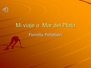 Mi viaje a Mar del Plata
Fiorella Pelletieri
 