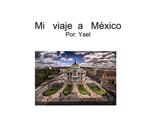 Mi  viaje  a  México Por: Yael 