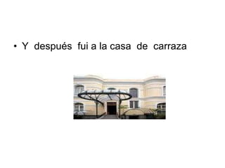 Y  después  fui a la casa  de  carraza 