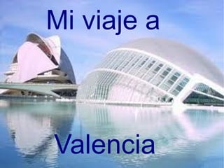Mi viaje a



Valencia
 