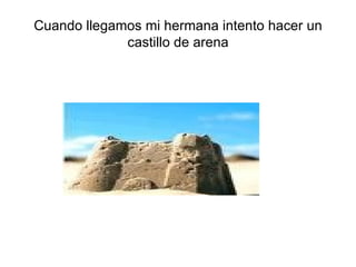 Cuando llegamos mi hermana intento hacer un castillo de arena 