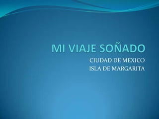CIUDAD DE MEXICO
ISLA DE MARGARITA
 