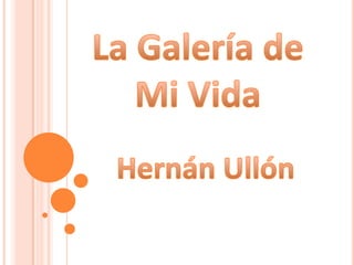 La Galería de  Mi Vida Hernán Ullón 