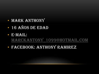 Mark Anthony 16 Años de edad E-mail: marckantony_1099@hotmail.com Facebook: Anthony Ramirez 
