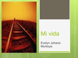 Mi vida
Evelyn Johana
Montoya
 