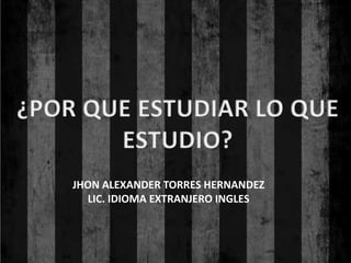 JHON ALEXANDER TORRES HERNANDEZ
  LIC. IDIOMA EXTRANJERO INGLES
 