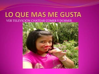 VER TELEVICIÓN CHATEAR COMER Y DORMIR
 