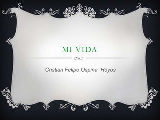 MI VIDA
Cristian Felipe Ospina Hoyos
 