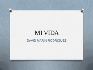 MI VIDA
DAVID MARIN RODRIGUEZ
 