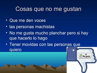 Cosas que no me gustanCosas que no me gustan
• Que me den voces
• las personas machistas
• No me gusta mucho planchar pero si hay
que hacerlo lo hago
• Tener movidas con las personas que
quiero
