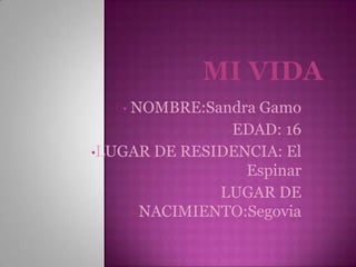 • NOMBRE:Sandra Gamo
•EDAD: 16
•LUGAR DE RESIDENCIA: El
Espinar
•LUGAR DE
NACIMIENTO:Segovia
 