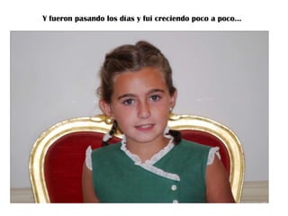Y fueron pasando los días y fui creciendo poco a poco…

 