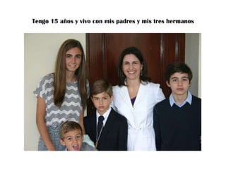 Tengo 15 años y vivo con mis padres y mis tres hermanos

 
