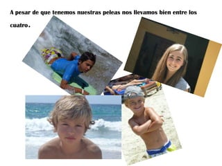 A pesar de que tenemos nuestras peleas nos llevamos bien entre los

.

cuatro

 