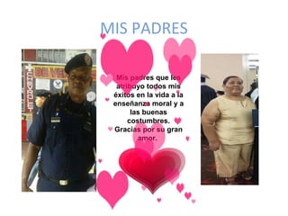 MIS PADRES
Mis padres que les
atribuyo todos mis
éxitos en la vida a la
enseñanza moral y a
las buenas
costumbres.
Gracias por su gran
amor.
 