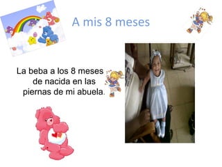 A mis 8 meses
La beba a los 8 meses
de nacida en las
piernas de mi abuela.
 