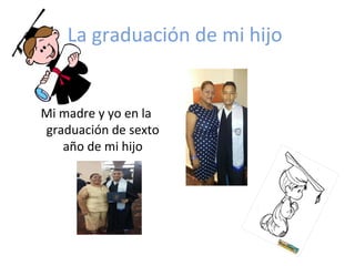 La graduación de mi hijo
Mi madre y yo en la
graduación de sexto
año de mi hijo
 