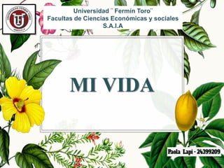MI VIDA
Universidad ¨ Fermín Toro¨
Facultas de Ciencias Económicas y sociales
S.A.I.A
 