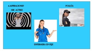 4.ASPIRACIONES
SER ACTRIZ
POLICÍA
ENFERMERA EN FEJE
 