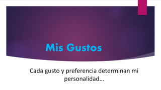 Mis Gustos
Cada gusto y preferencia determinan mi
personalidad…
 