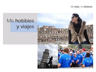 Mi vida, mi historia
Mis hobbies
y viajes