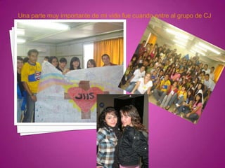 Una parte muy importante de mi vida fue cuando entre al grupo de CJ
 