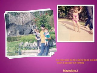 La mayoría de los Domingos solíam
salir a pasear en familia


     Diapositiva 1
 