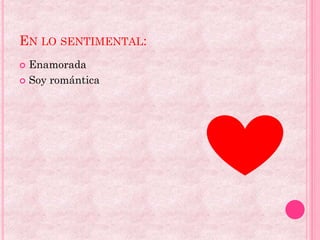 EN LO SENTIMENTAL:
 Enamorada
 Soy romántica
 