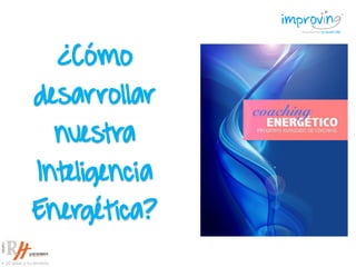 ¿Cómo
desarrollar
nuestra
Inteligencia
Energética?
 