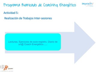 Lecturas, Ejercicios de auto-registro, Diario de
un@ Coach Energético......
Actividad 5:
Realización de Trabajos Inter-sesiones
Programa Avanzado de Coaching Energético
 