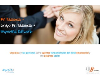 RH Asesores +
Grupo RH Asesores +
Improving Network
Creemos en las personas como agentes fundamentales del éxito empresarial y
del progreso social
 