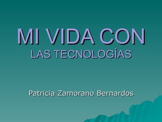 MI VIDA CON  LAS TECNOLOGÍAS Patricia Zamorano Bernardos 
