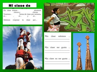 Mi clase de
Español
En clase solemos …
__________________________
__________________________
En clase me gusta …
__________________________
__________________________
En clase no me gusta …
__________________________
__________________________
En clase somos... alumnos,
chicos y chicas.
Tenemos... horas de clase por semana,
el... , el... y el...
.
Solemos empezar la clase por...
 