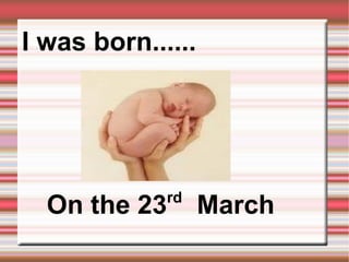 MI VIDA E   I was born...... On the 23 rd   March 