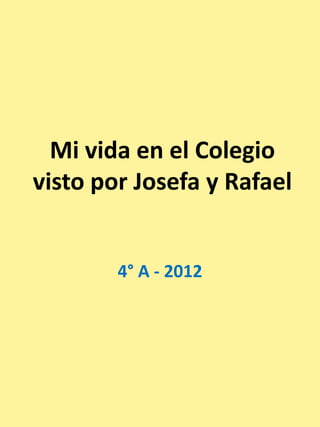 Mi vida en el Colegio
visto por Josefa y Rafael


        4° A - 2012
 