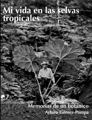 Mi vida en las
selvas tropicales
Memorias de un botánico
Arturo Gómez-Pompa
 