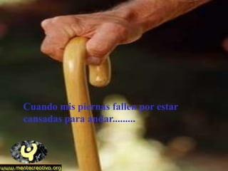 Cuando mis piernas fallen por estar
cansadas para andar.........
 