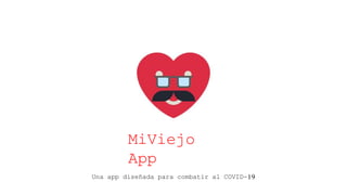 MiViejo
App
Una app diseñada para combatir al COVID-19
 