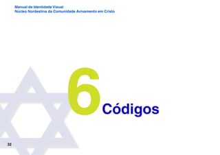 32
Manual de Identidade Visual
Núcleo Nordestina da Comunidade Avivamento em Cristo
Códigos
6
 