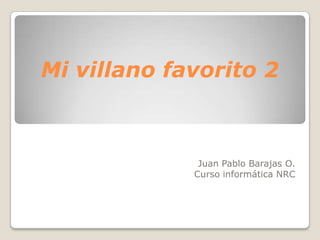 Mi villano favorito 2

Juan Pablo Barajas O.
Curso informática NRC

 