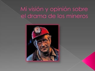 Mi visión y opinión sobre el drama de los mineros 