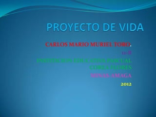 CARLOS MARIO MURIEL TORO.
                          11-B
INSTITICION EDUCATIVA PASCUAL
                COREA FLORES
                MINAS-AMAGA
                          2012
 