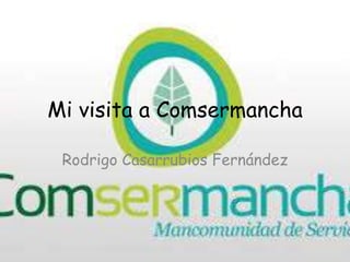 Mi visita a Comsermancha
Rodrigo Casarrubios Fernández
 