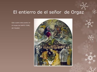 El entierro de el señor de Orgaz 
Este cuadro esta puesto en 
el museo de SANTO TOME, 
DE TOLEDO 
 