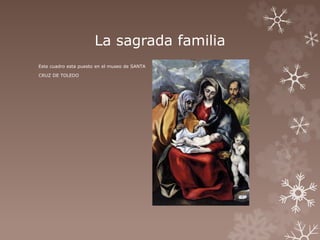 La sagrada familia 
Este cuadro esta puesto en el museo de SANTA 
CRUZ DE TOLEDO 
 