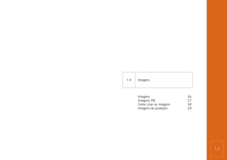 1.4   Imagens




      Imagens                 26
      Imagens PB              27
      Como criar as imagens   28
      Imagens de produtos     29




                                   1.4
 